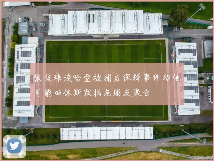 张佳玮谈哈登被捕后保释事件称他可能回休斯敦找老朋友聚会