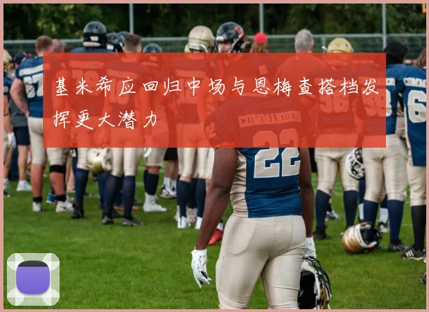 基米希应回归中场与恩梅查搭档发挥更大潜力
