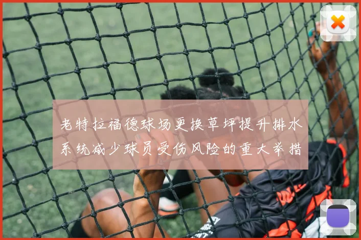 老特拉福德球场更换草坪提升排水系统减少球员受伤风险的重大举措