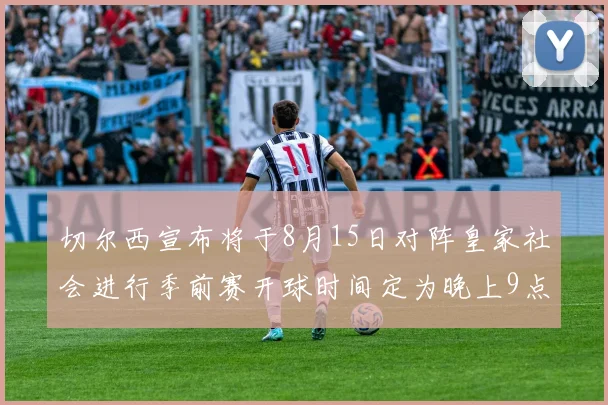 切尔西宣布将于8月15日对阵皇家社会进行季前赛开球时间定为晚上9点